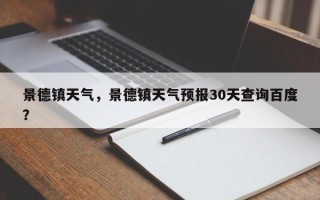 景德镇天气，景德镇天气预报30天查询百度？