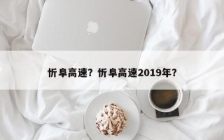 忻阜高速？忻阜高速2019年？