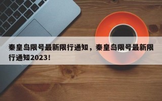 秦皇岛限号最新限行通知，秦皇岛限号最新限行通知2023！