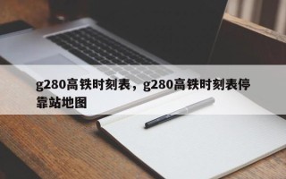 g280高铁时刻表，g280高铁时刻表停靠站地图