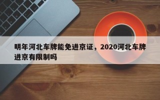 明年河北车牌能免进京证，2020河北车牌进京有限制吗