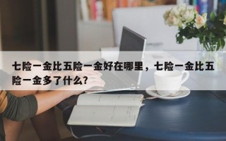 七险一金比五险一金好在哪里，七险一金比五险一金多了什么？