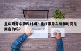 重庆限号车牌和时间？重庆限号车牌和时间是固定的吗？