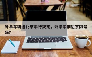 外阜车辆进北京限行规定，外阜车辆进京限号吗？