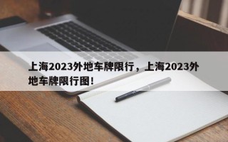 上海2023外地车牌限行，上海2023外地车牌限行图！