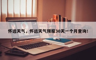 怀远天气，怀远天气预报30天一个月查询！