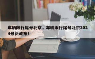 车辆限行尾号北京，车辆限行尾号北京2024最新政策！