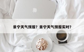 景宁天气预报？景宁天气预报实时？