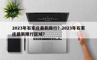 2023年石家庄最新限行？2023年石家庄最新限行区域？