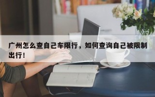 广州怎么查自己车限行，如何查询自己被限制出行！