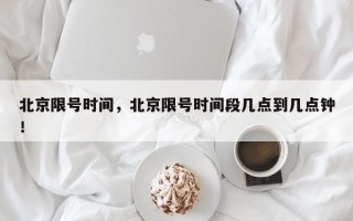 北京限号时间，北京限号时间段几点到几点钟！