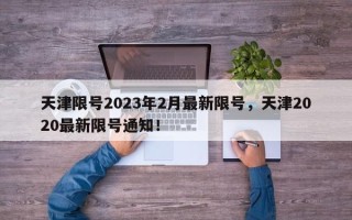 天津限号2023年2月最新限号，天津2020最新限号通知！