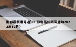 邯郸最新限号通知？邯郸最新限号通知2023年12月？