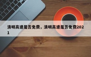 清明高速是否免费，清明高速是否免费2021