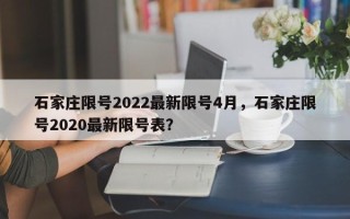 石家庄限号2022最新限号4月，石家庄限号2020最新限号表？