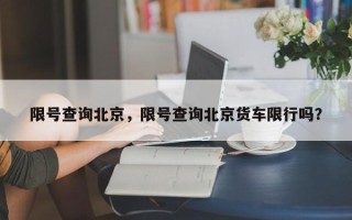 限号查询北京，限号查询北京货车限行吗？