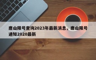 唐山限号查询2023年最新消息，唐山限号通知2020最新