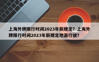 上海外牌限行时间2023年新规定？上海外牌限行时间2023年新规定地面行驶？