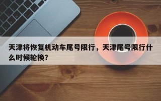 天津将恢复机动车尾号限行，天津尾号限行什么时候轮换？