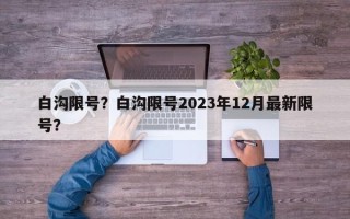 白沟限号？白沟限号2023年12月最新限号？