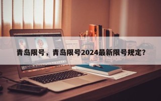 青岛限号，青岛限号2024最新限号规定？