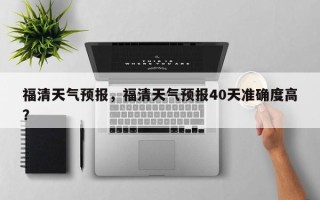 福清天气预报，福清天气预报40天准确度高？