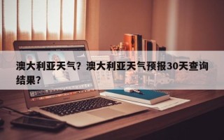 澳大利亚天气？澳大利亚天气预报30天查询结果？