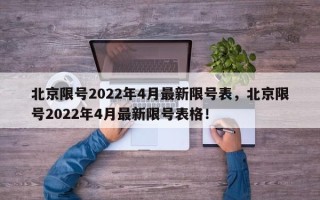 北京限号2022年4月最新限号表，北京限号2022年4月最新限号表格！