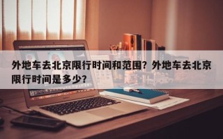 外地车去北京限行时间和范围？外地车去北京限行时间是多少？