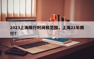 2023上海限行时间和范围，上海21年限行？