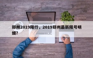 郑州2019限行，2019郑州最新限号明细？