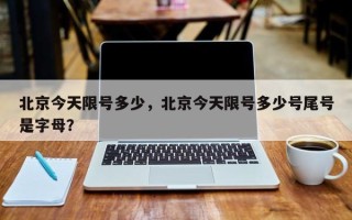 北京今天限号多少，北京今天限号多少号尾号是字母？