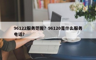 96122服务范围？96120是什么服务电话？