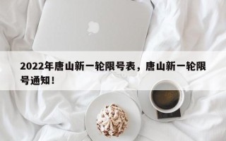 2022年唐山新一轮限号表，唐山新一轮限号通知！