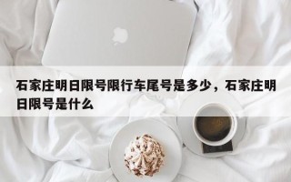 石家庄明日限号限行车尾号是多少，石家庄明日限号是什么