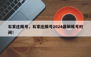 石家庄限号，石家庄限号2024最新限号时间！