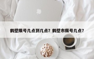 鹤壁限号几点到几点？鹤壁市限号几点？