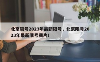 北京限号2023年最新限号，北京限号2023年最新限号图片！