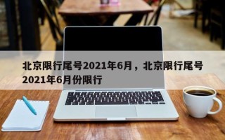 北京限行尾号2021年6月，北京限行尾号2021年6月份限行