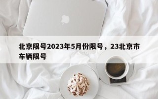 北京限号2023年5月份限号，23北京市车辆限号