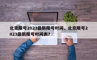 北京限号2023最新限号时间，北京限号2023最新限号时间表？