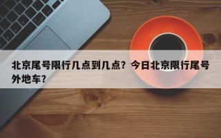 北京尾号限行几点到几点？今日北京限行尾号外地车？