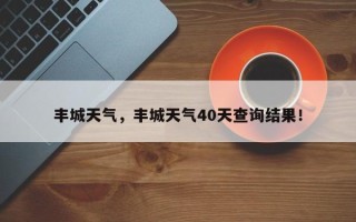 丰城天气，丰城天气40天查询结果！