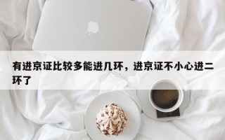 有进京证比较多能进几环，进京证不小心进二环了