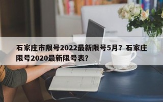 石家庄市限号2022最新限号5月？石家庄限号2020最新限号表？