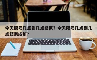 今天限号几点到几点结束？今天限号几点到几点结束成都？