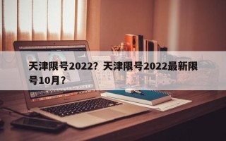 天津限号2022？天津限号2022最新限号10月？