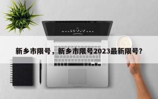 新乡市限号，新乡市限号2023最新限号？