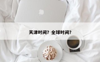 天津时间？全球时间？