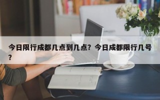 今日限行成都几点到几点？今日成都限行几号？